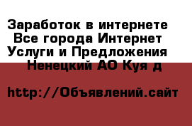 Заработок в интернете - Все города Интернет » Услуги и Предложения   . Ненецкий АО,Куя д.